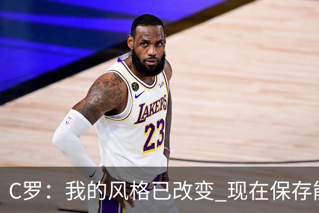 C罗：我的风格已改变 现在保存能量用来杀死比赛