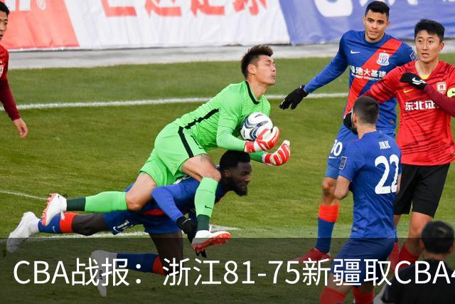 CBA战报：浙江81-75新疆取CBA4连胜，阿不都沙拉木-阿不都热西提26分