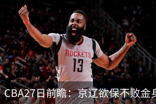 CBA27日前瞻：京辽欲保不败金身 徐昕率队挑战北控豪华内线群
