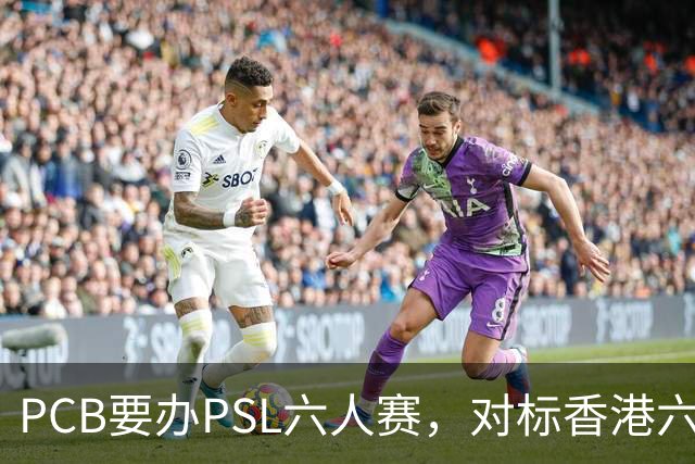 PCB要办PSL六人赛，对标香港六人赛