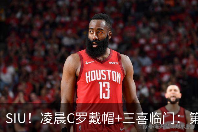 SIU！凌晨C罗戴帽+三喜临门：第985球+最伟大名号+重回国家队！