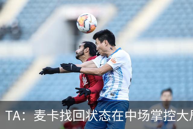TA：麦卡找回状态在中场掌控大局，让身边队友能够大胆插上进攻